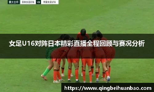 女足U16对阵日本精彩直播全程回顾与赛况分析